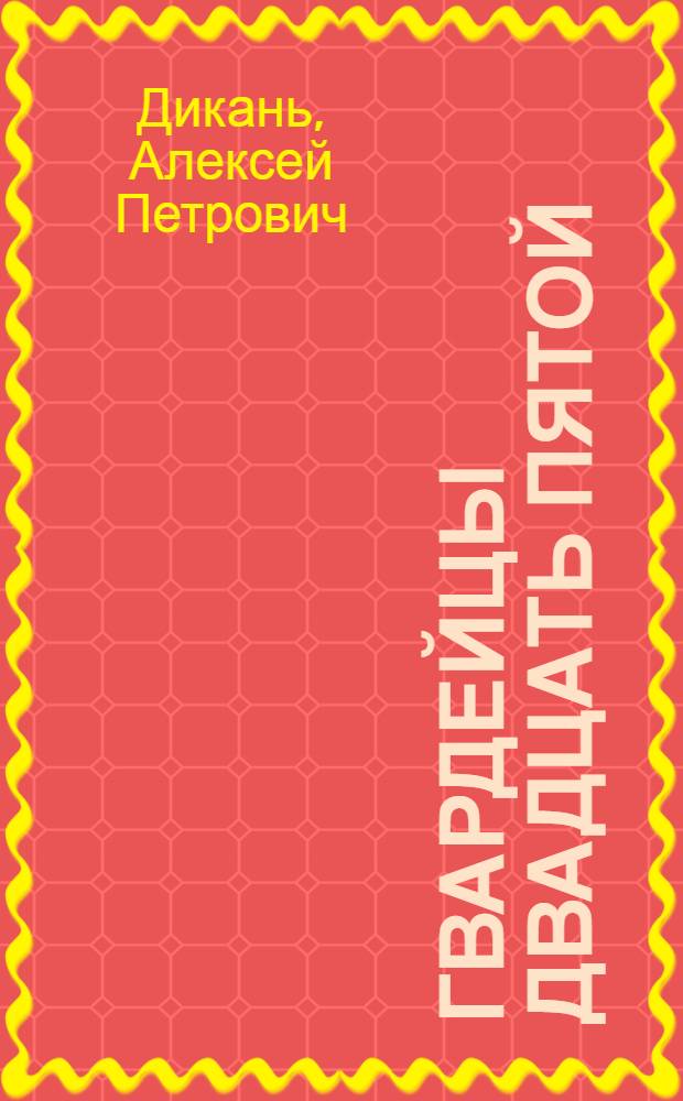 Гвардейцы двадцать пятой : Боевой путь 25-й гвард. стрелковой Синельников.-Будапешт. Краснознам., орденов Суворова и Богдана Хмельницкого дивизии