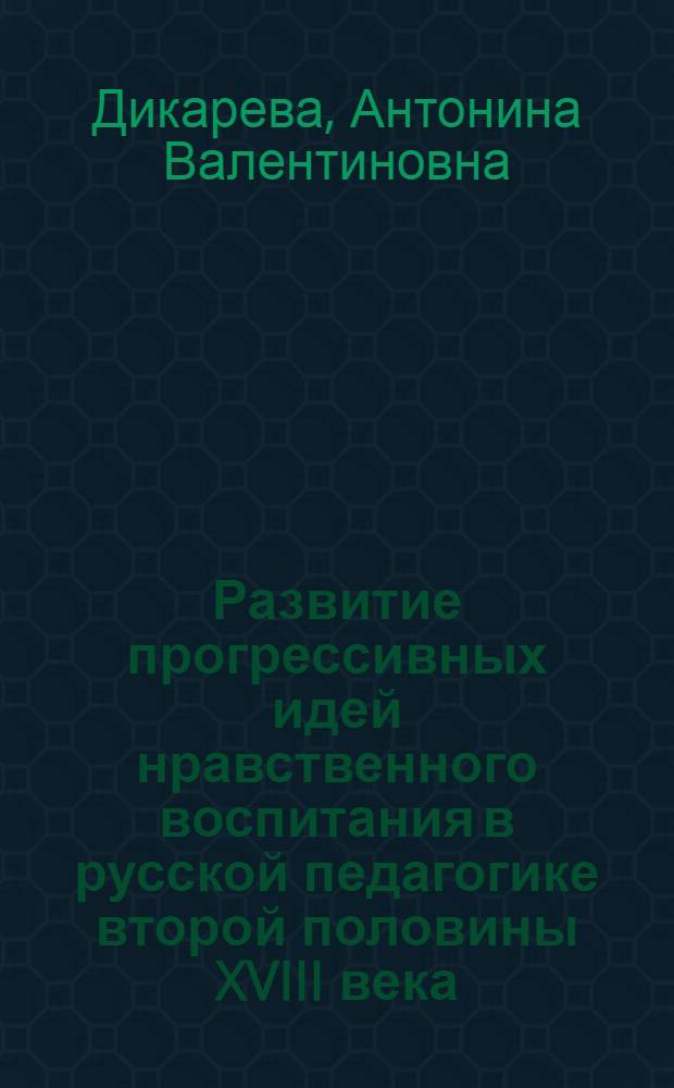 Развитие прогрессивных идей нравственного воспитания в русской педагогике второй половины XVIII века : Автореф. дис. на соиск. учен. степ. канд. пед. наук : (13.00.01)