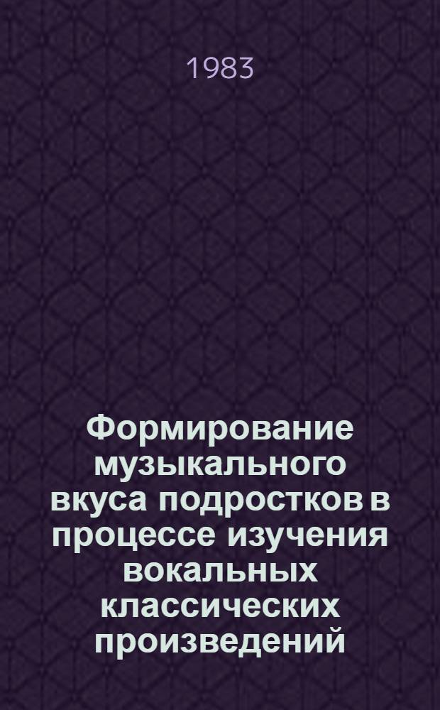 Формирование музыкального вкуса подростков в процессе изучения вокальных классических произведений : Автореф. дис. на соиск. учен. степ. канд. пед. наук : (13.00.02)