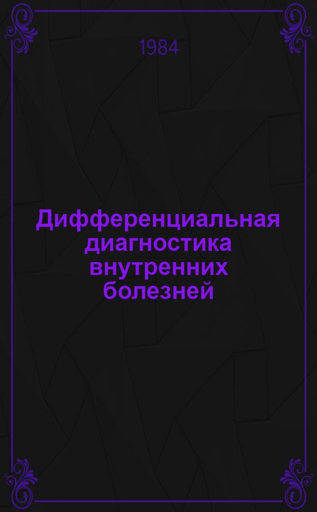 Дифференциальная диагностика внутренних болезней : Учеб. пособие для врачей-интернов и слушателей ин-тов усоверш. врачей