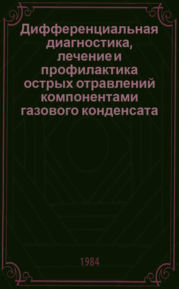 Дифференциальная диагностика, лечение и профилактика острых отравлений компонентами газового конденсата : (Метод. рекомендации)