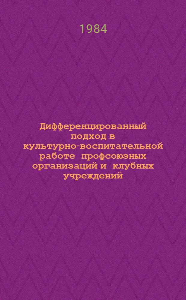 Дифференцированный подход в культурно-воспитательной работе профсоюзных организаций и клубных учреждений : Сб. науч. тр