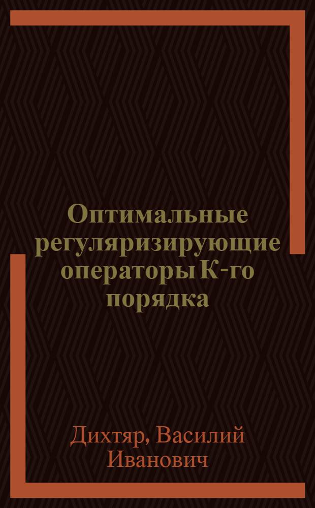 Оптимальные регуляризирующие операторы К-го порядка : Автореф. дис. на соиск. учен. степ. канд. физ.-мат. наук : (01.01.07)