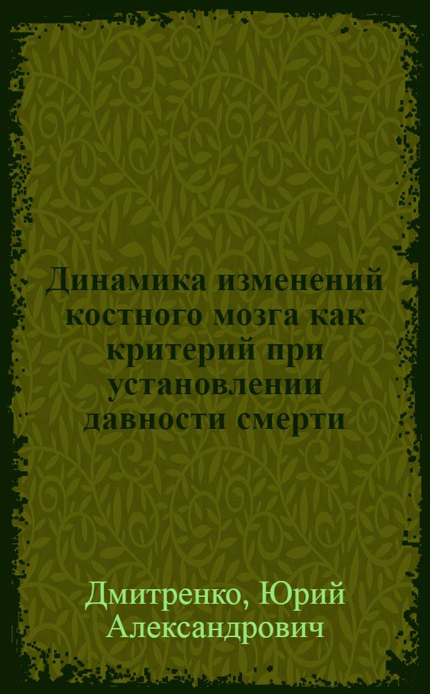Динамика изменений костного мозга как критерий при установлении давности смерти : (Морфол., биохим. и биофиз. исслед.) : Автореф. дис. на соиск. учен. степ. канд. мед. наук : (14.00.24)