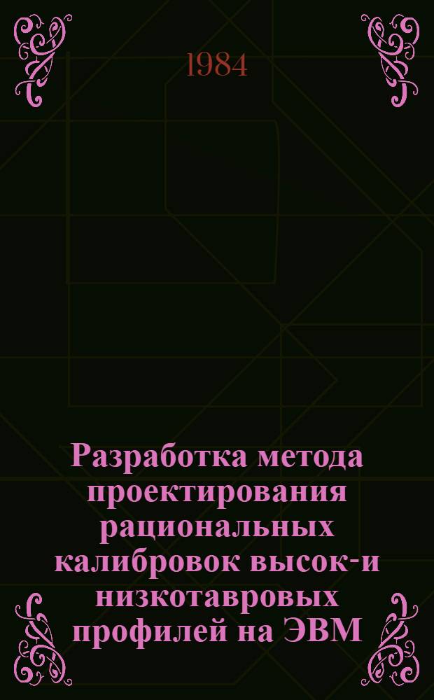 Разработка метода проектирования рациональных калибровок высоко- и низкотавровых профилей на ЭВМ, оснащенной графопостроителем : Автореф. дис. на соиск. учен. степ. канд. техн. наук : (05.16.05)