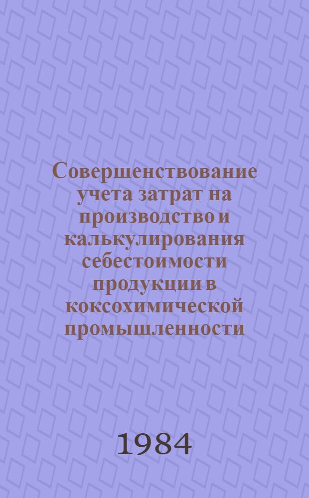 Совершенствование учета затрат на производство и калькулирования себестоимости продукции в коксохимической промышленности : (На прим. респ. пром. об-ния коксохим. предприятий "Укркокс") : Автореф. дис. на соиск. учен. степ. канд. экон. наук : (08.00.12)
