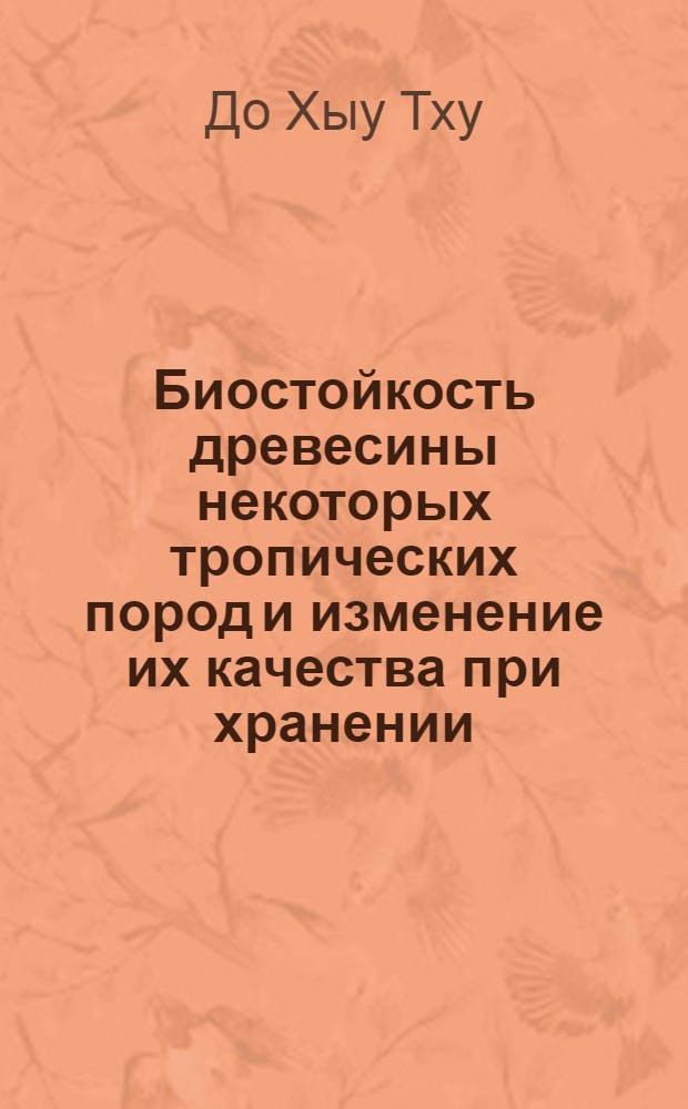 Биостойкость древесины некоторых тропических пород и изменение их качества при хранении : Автореф. дис. на соиск. учен. степ. канд. биол. наук : (06.00.11)
