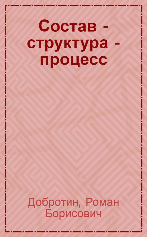 Состав - структура - процесс : (Ист.-методол. анализ)