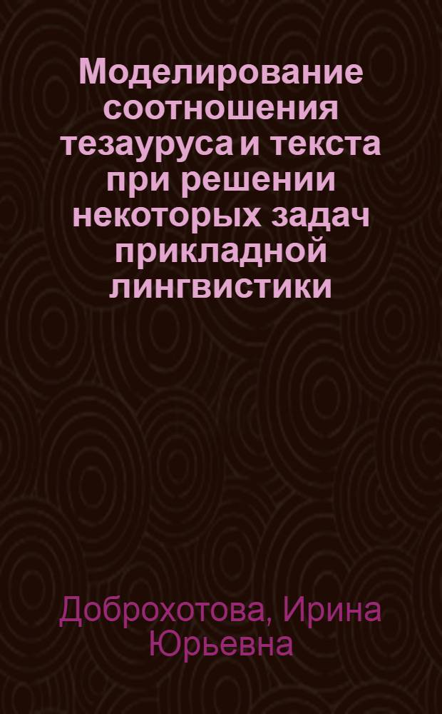 Моделирование соотношения тезауруса и текста при решении некоторых задач прикладной лингвистики : Автореф. дис. на соиск. учен. степ. канд. филол. наук : (10.02.21)