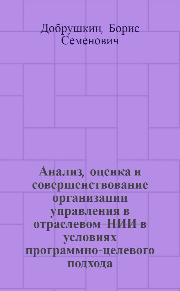 Анализ, оценка и совершенствование организации управления в отраслевом НИИ в условиях программно-целевого подхода : Автореф. дис. на соиск. учен. степ. к. э. н