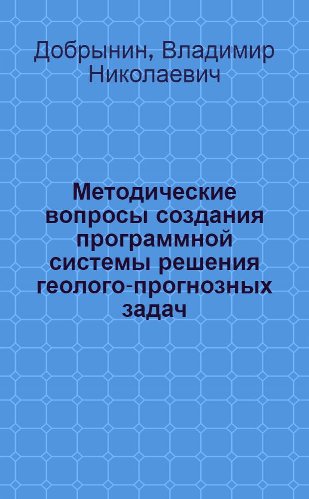Методические вопросы создания программной системы решения геолого-прогнозных задач