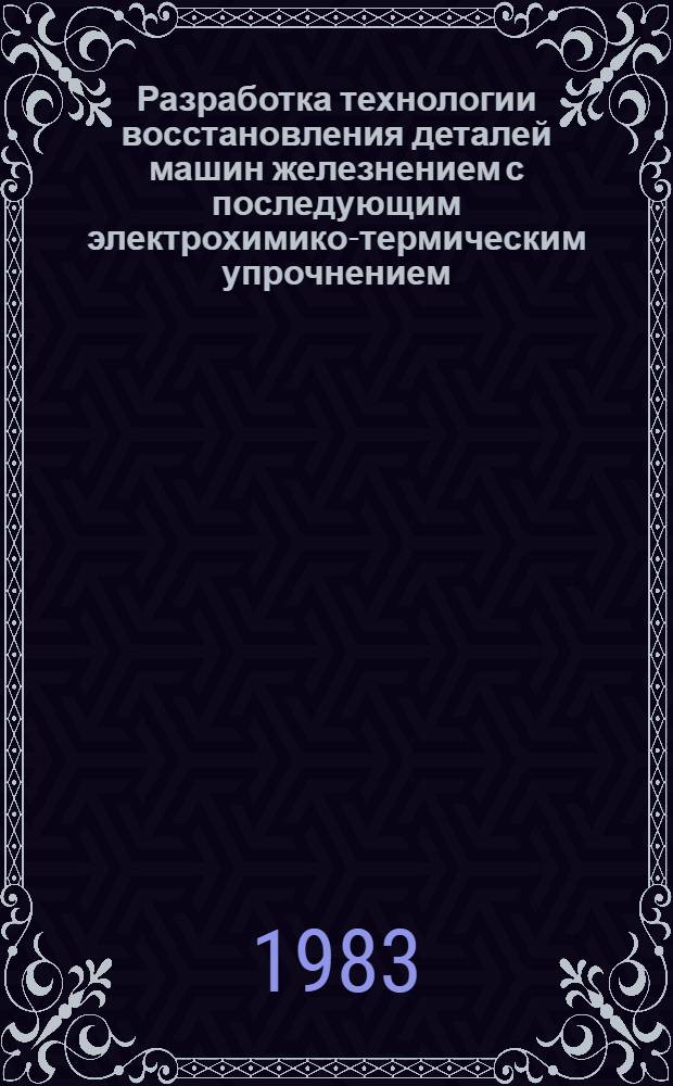 Разработка технологии восстановления деталей машин железнением с последующим электрохимико-термическим упрочнением : Автореф. дис. на соиск. учен. степ. канд. техн. наук : (05.20.03)