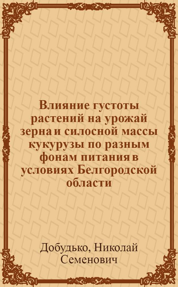 Влияние густоты растений на урожай зерна и силосной массы кукурузы по разным фонам питания в условиях Белгородской области : Автореф. дис. на соиск. учен. степ. к. с.-х. н