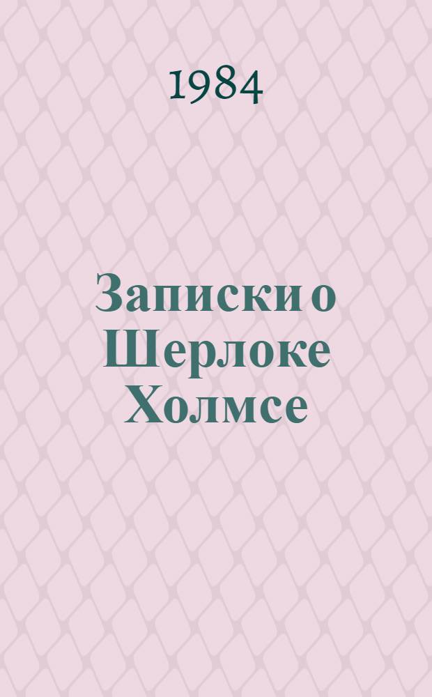 Записки о Шерлоке Холмсе : Рассказы и повесть : Для сред. и ст. шк. возраста : Пер. с англ
