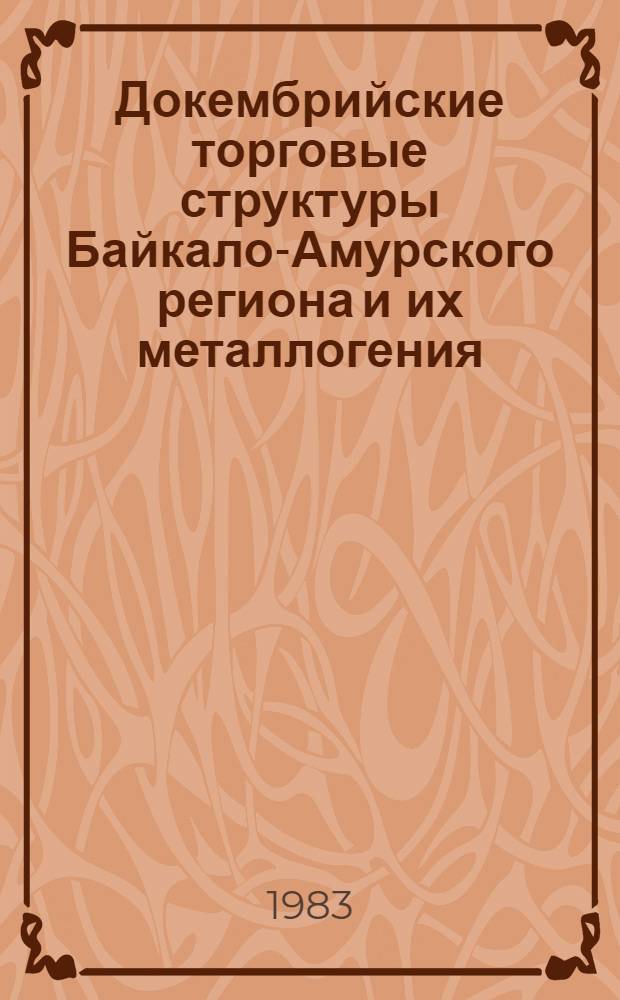 Докембрийские торговые структуры Байкало-Амурского региона и их металлогения : Тез. докл. всесоюз. совещ., 19-21 апр. 1983 г., г. Новосибирск
