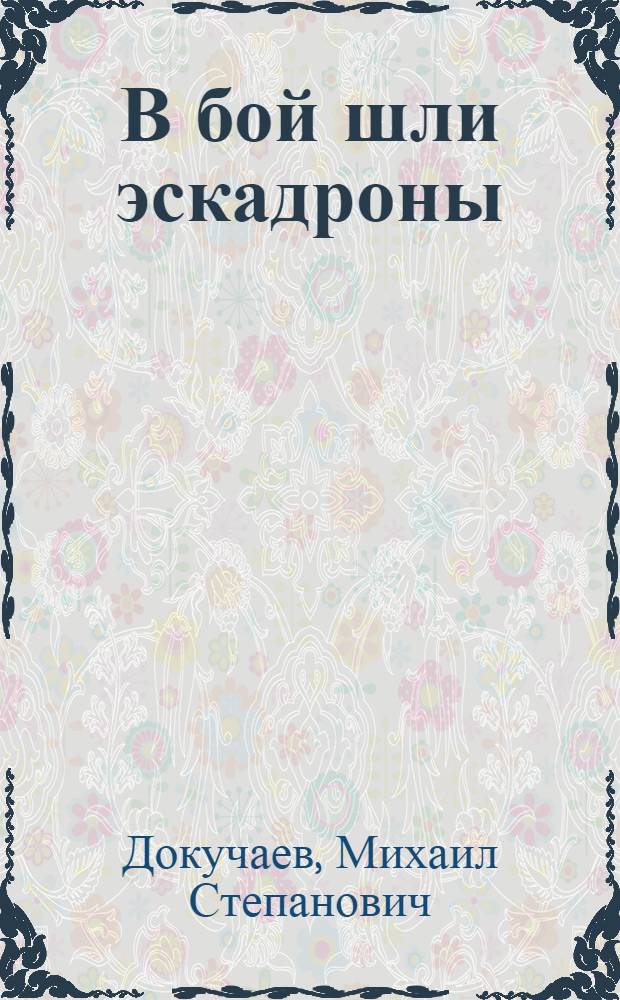 В бой шли эскадроны : Боевой путь 7-го гвард. кавалер. Бранденбург. ордена Ленина, Краснознам. ордена Суворова корпуса в Великой Отеч. войне