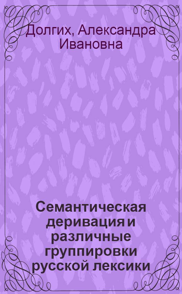 Семантическая деривация и различные группировки русской лексики : Учеб. пособие
