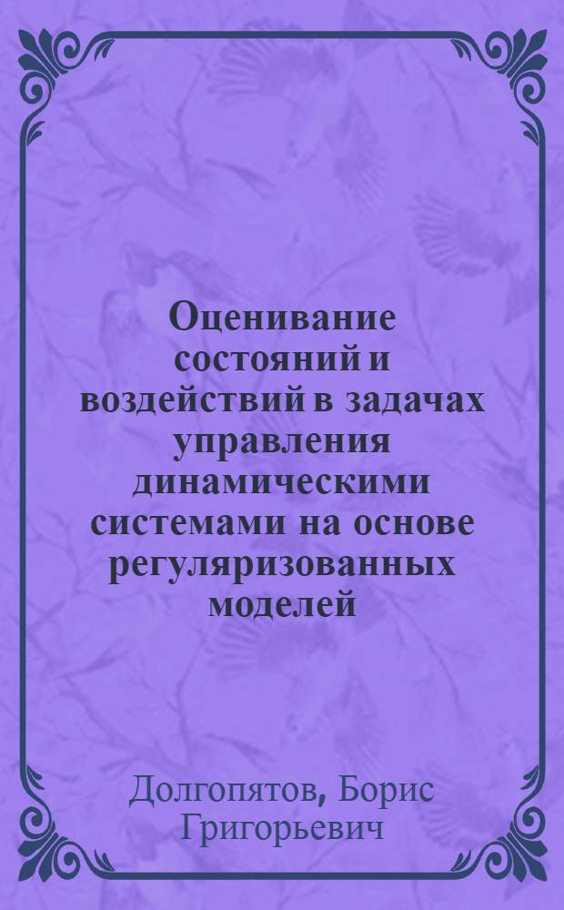 Оценивание состояний и воздействий в задачах управления динамическими системами на основе регуляризованных моделей : Автореф. дис. на соиск. учен. степ. к. т. н
