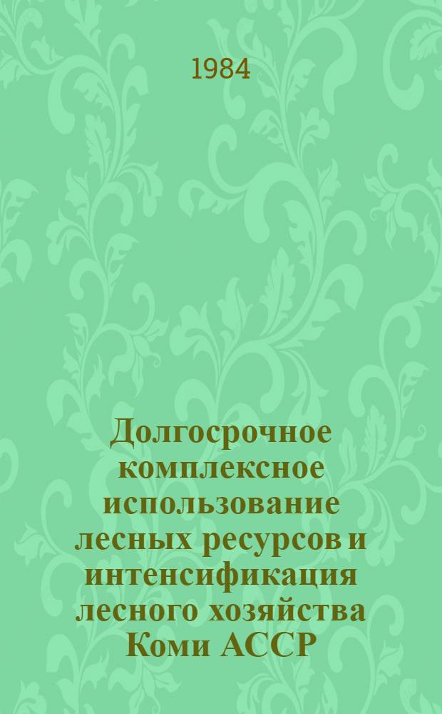 Долгосрочное комплексное использование лесных ресурсов и интенсификация лесного хозяйства Коми АССР : Тез. совещ
