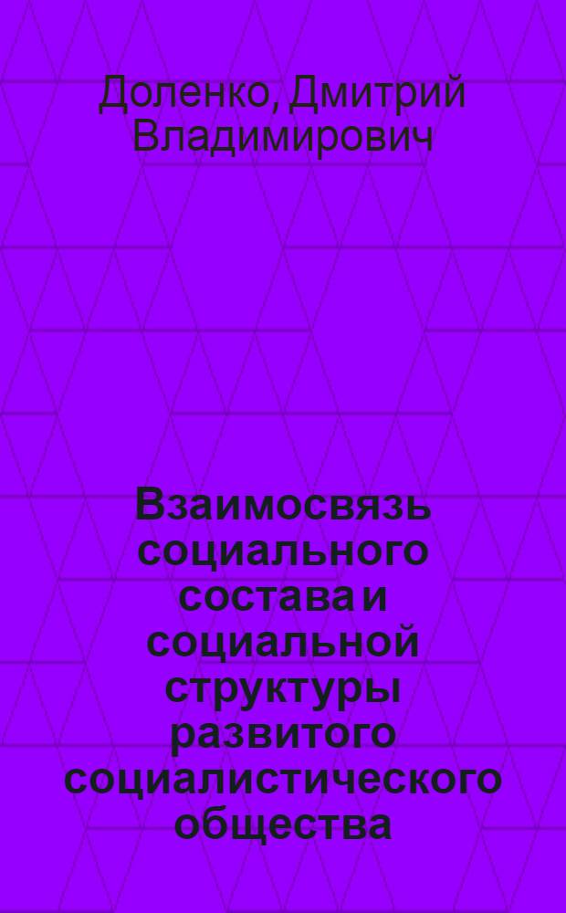 Взаимосвязь социального состава и социальной структуры развитого социалистического общества : Автореф. дис. на соиск. учен. степ. к. филос. н