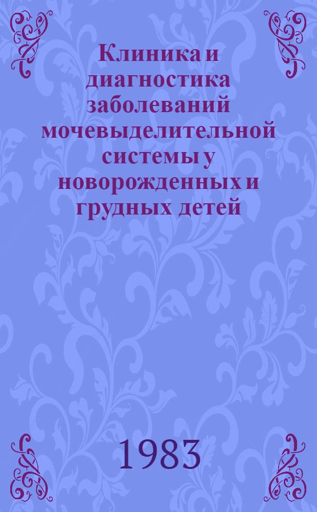 Клиника и диагностика заболеваний мочевыделительной системы у новорожденных и грудных детей : (Лекция)