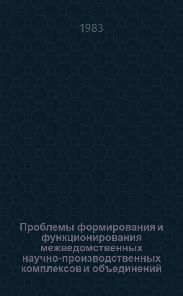 Проблемы формирования и функционирования межведомственных научно-производственных комплексов и объединений