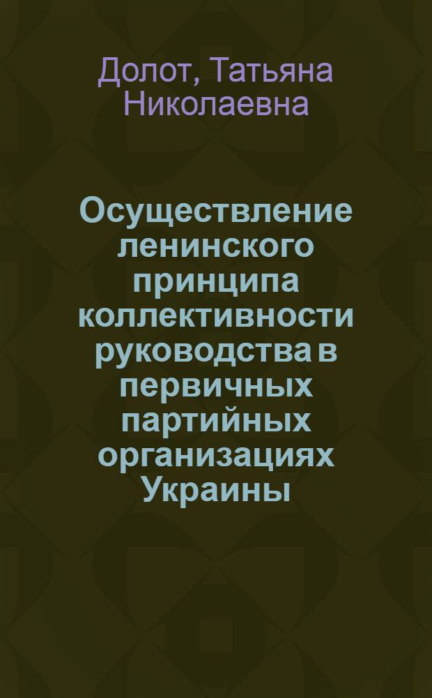 Осуществление ленинского принципа коллективности руководства в первичных партийных организациях Украины (1966-1970 гг.) : Автореф. дис. на соиск. учен. степ. к. ист. н