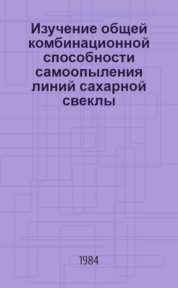 Изучение общей комбинационной способности самоопыления линий сахарной свеклы : Автореф. дис. на соиск. учен. степ. канд. биол. наук : (03.00.15)