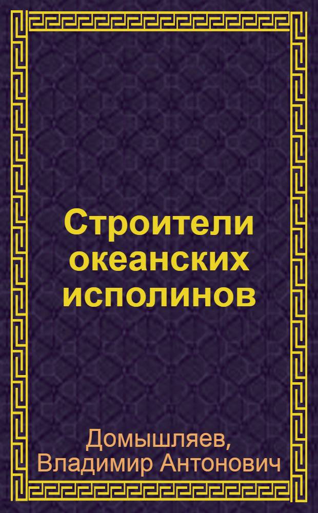 Строители океанских исполинов : Рассказ бригадира Черномор. судостроит. з-да