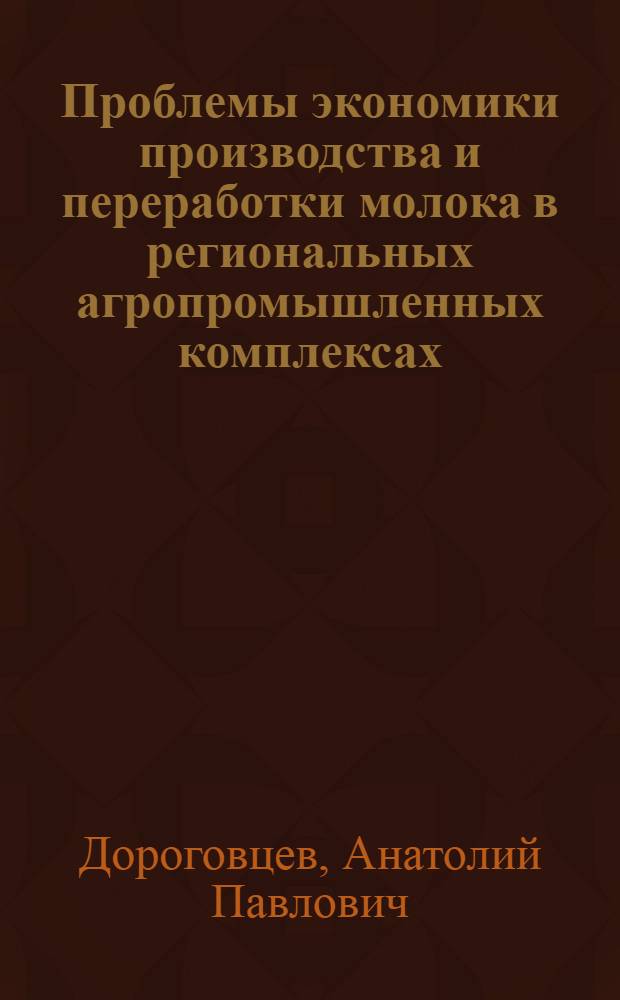 Проблемы экономики производства и переработки молока в региональных агропромышленных комплексах : Автореф. дис. на соиск. учен. степ. д-ра экон. наук : (08.00.05)