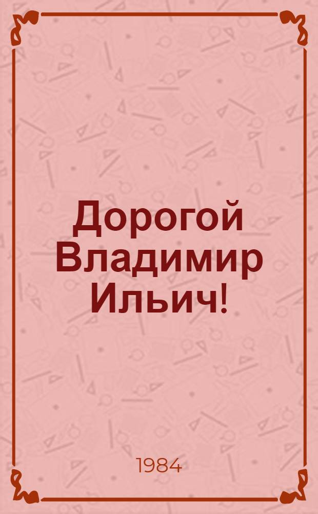 Дорогой Владимир Ильич! : Письма, телеграммы, приветствия оренбуржцев В.И. Ленину, 1918-1924 гг