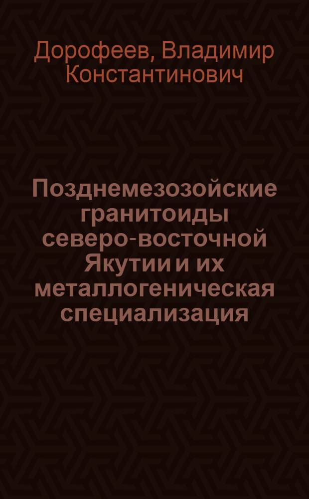 Позднемезозойские гранитоиды северо-восточной Якутии и их металлогеническая специализация : Автореф. дис. на соиск. учен. степ. к. г.-м. н