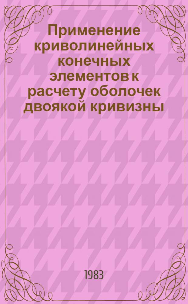Применение криволинейных конечных элементов к расчету оболочек двоякой кривизны : Автореф. дис. на соиск. учен. степ. канд. физ.-мат. наук : (01.02.04)