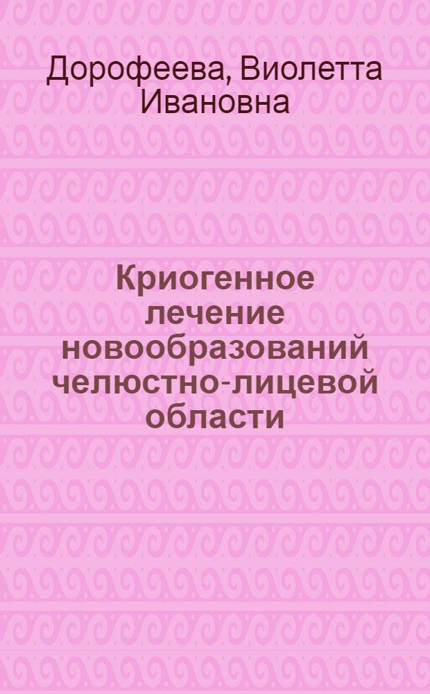 Криогенное лечение новообразований челюстно-лицевой области : Автореф. дис. на соиск. учен. степ. канд. мед. наук : (14.00.21)