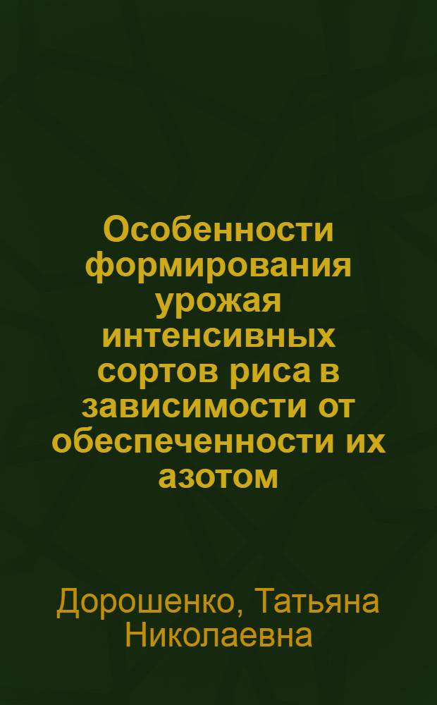 Особенности формирования урожая интенсивных сортов риса в зависимости от обеспеченности их азотом : Автореф. дис. на соиск. учен. степ. канд. с.-х. наук : (06.01.09)