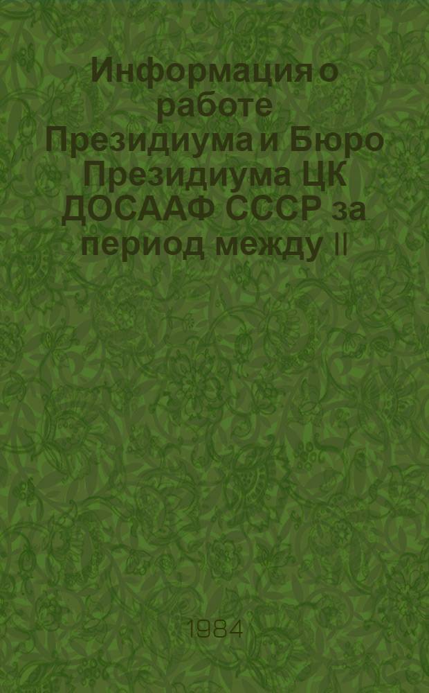 Информация о работе Президиума и Бюро Президиума ЦК ДОСААФ СССР за период между II (1983 г.) и III (1984 г.) пленумами ЦК ДОСААФ СССР