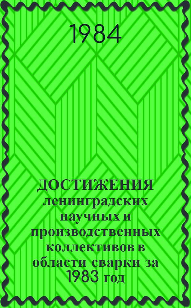 ДОСТИЖЕНИЯ ленинградских научных и производственных коллективов в области сварки за 1983 год : Материалы науч.-практ. конф. 24-25 апр