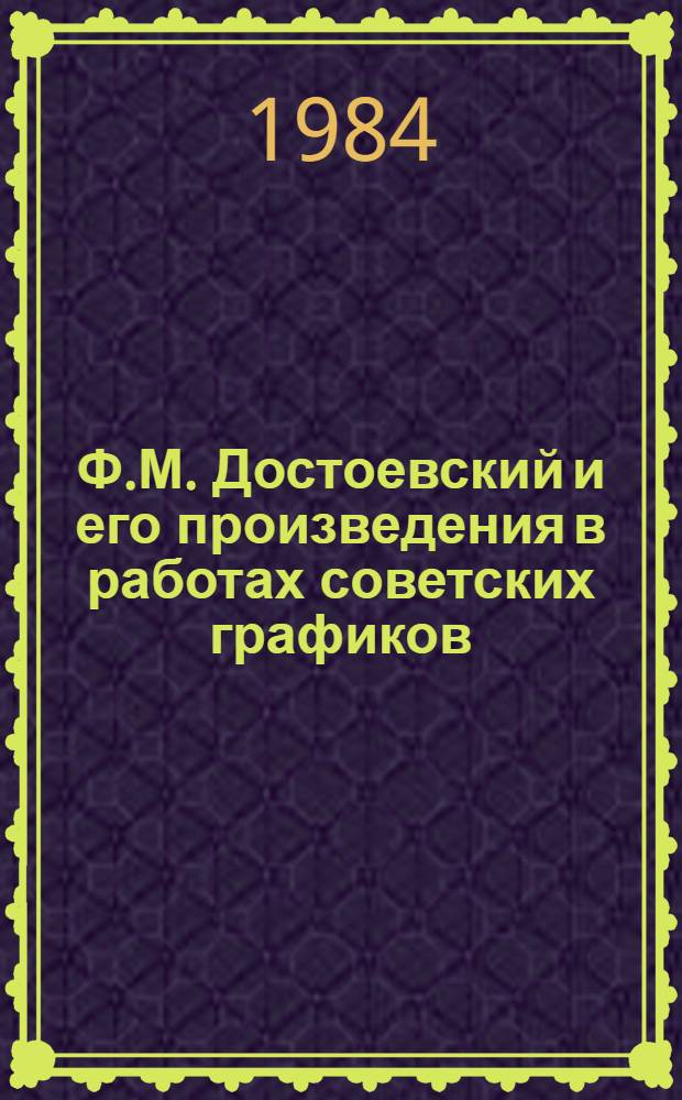 Ф.М. Достоевский и его произведения в работах советских графиков : Из собр. Лит.-мемор. музея Ф.М. Достоевского в Ленинграде