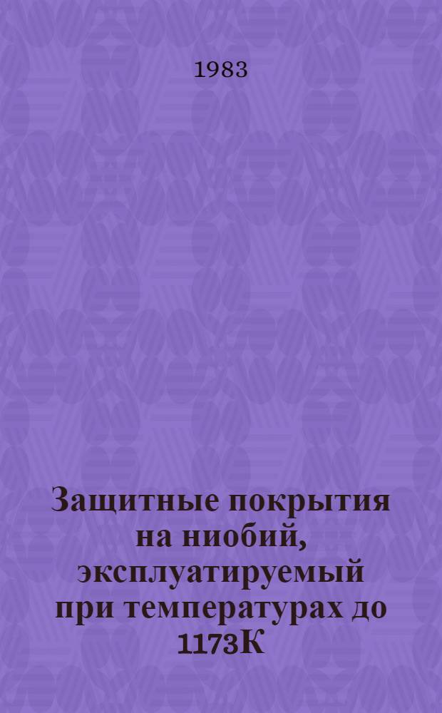 Защитные покрытия на ниобий, эксплуатируемый при температурах до 1173К : Автореф. дис. на соиск. учен. степ. к. т. н