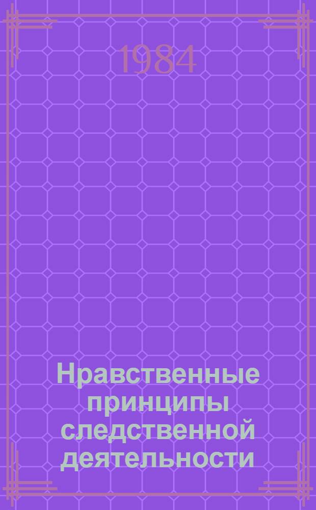 Нравственные принципы следственной деятельности : Автореф. дис. на соиск. учен. степ. канд. юрид. наук : (12.00.09)