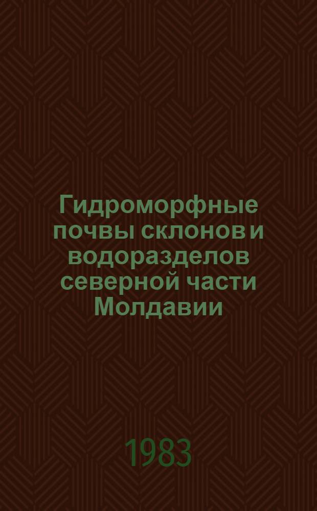 Гидроморфные почвы склонов и водоразделов северной части Молдавии : Автореф. дис. на соиск. учен. степ. канд. биол. наук : (06.01.03)