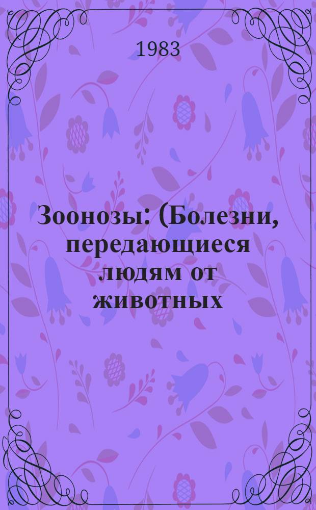 Зоонозы : (Болезни, передающиеся людям от животных)