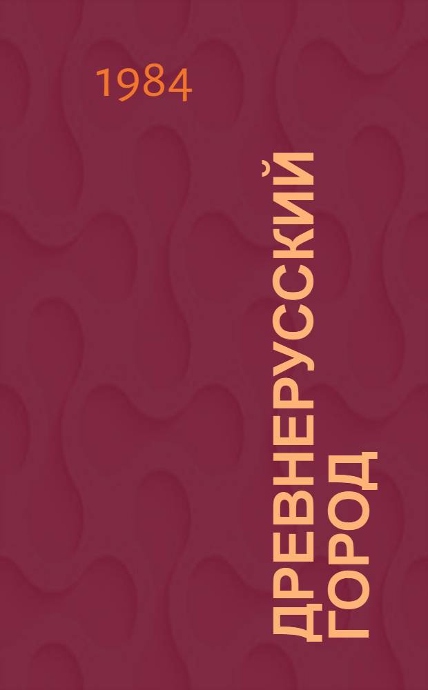 Древнерусский город : (Материалы Всесоюз. археол. конф., посвящ. 1500-летию г. Киева) март 1982 г