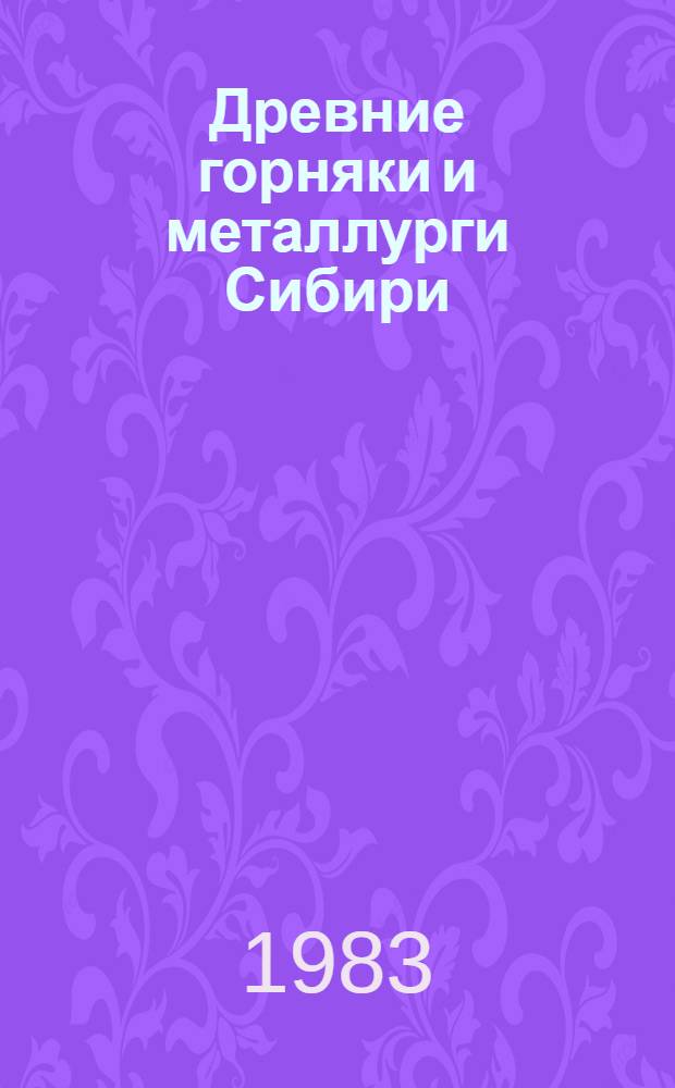 Древние горняки и металлурги Сибири : Межвуз. сб