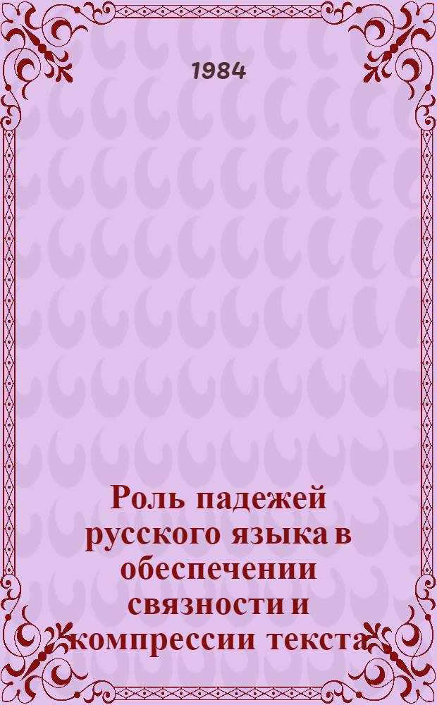 Роль падежей русского языка в обеспечении связности и компрессии текста : Автореф. дис. на соиск. учен. степ. канд. филол. наук : (10.02.01)