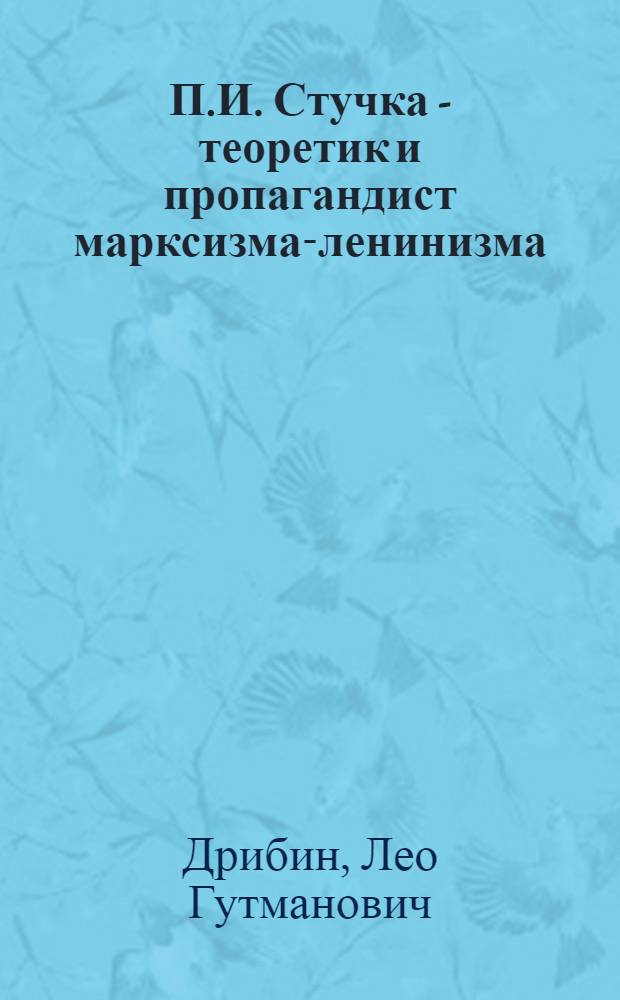 П.И. Стучка - теоретик и пропагандист марксизма-ленинизма : Автореф. дис. на соиск. учен. степ. д-ра ист. наук : (07.00.01)