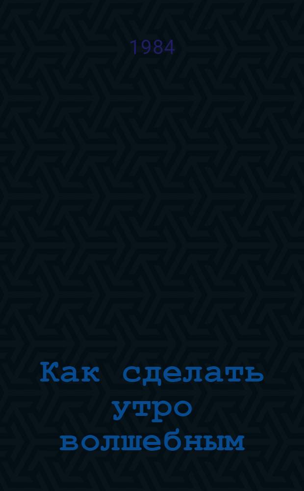 Как сделать утро волшебным : Стихи : Для дошк. возраста : Пер. с евр