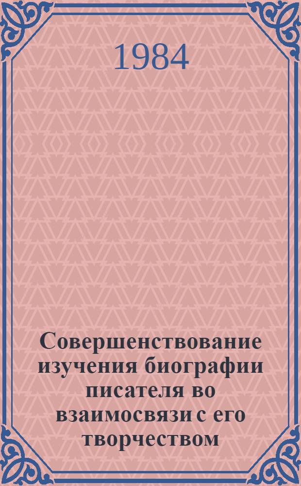 Совершенствование изучения биографии писателя во взаимосвязи с его творчеством : Автореф. дис. на соиск. учен. степ. канд. пед. наук : (13.00.02)