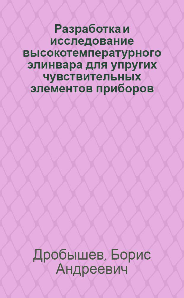 Разработка и исследование высокотемпературного элинвара для упругих чувствительных элементов приборов : Автореф. дис. на соиск. учен. степ. к. т. н