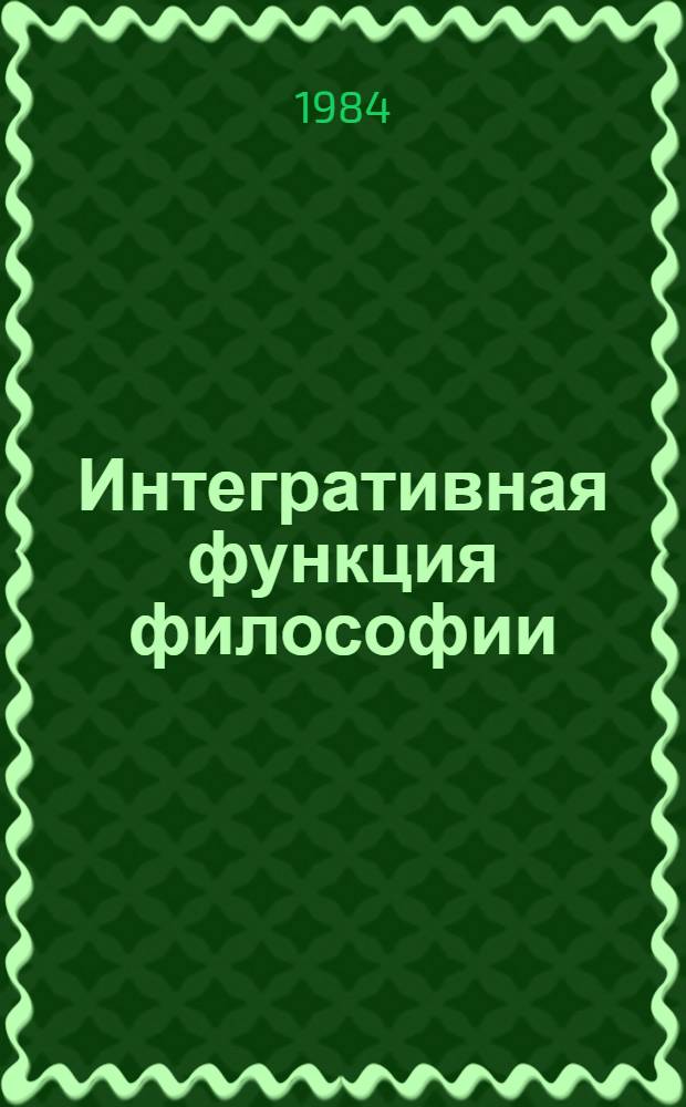 Интегративная функция философии : Автореф. дис. на соиск. учен. степ. канд. филос. наук : (09.00.01)